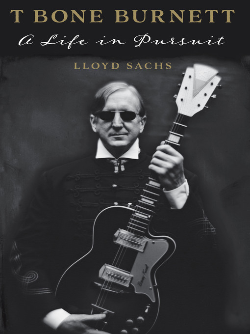 Title details for T Bone Burnett: a Life in Pursuit by Lloyd Sachs - Available